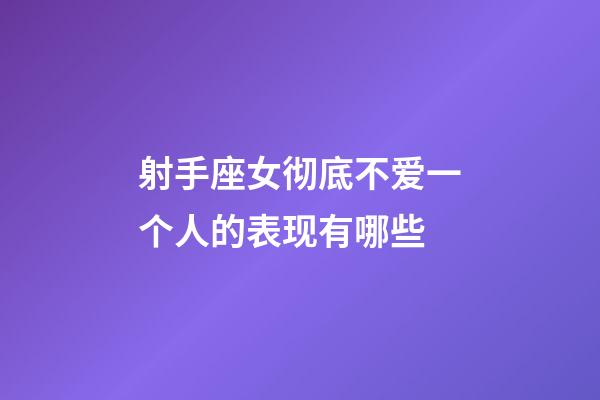 射手座女彻底不爱一个人的表现有哪些-第1张-星座运势-玄机派