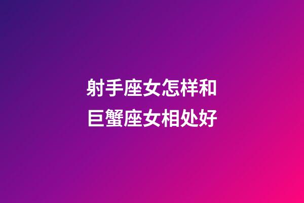 射手座女怎样和巨蟹座女相处好-第1张-星座运势-玄机派