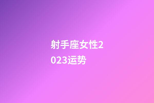 射手座女性2023运势-第1张-星座运势-玄机派