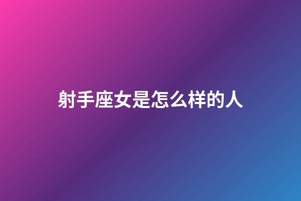 射手座女是怎么样的人-第1张-星座运势-玄机派