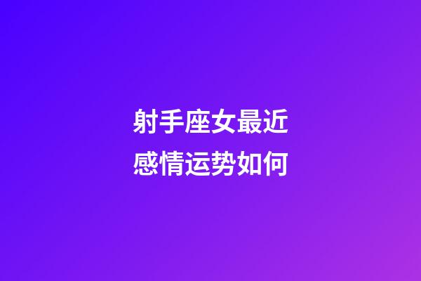 射手座女最近感情运势如何-第1张-星座运势-玄机派