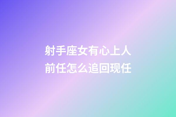 射手座女有心上人前任怎么追回现任-第1张-星座运势-玄机派