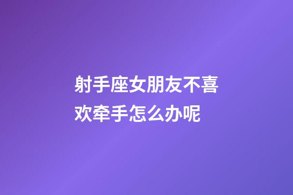 射手座女朋友不喜欢牵手怎么办呢-第1张-星座运势-玄机派