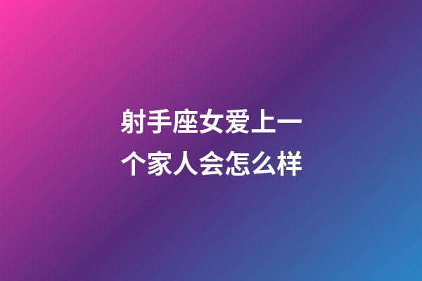 射手座女爱上一个家人会怎么样-第1张-星座运势-玄机派