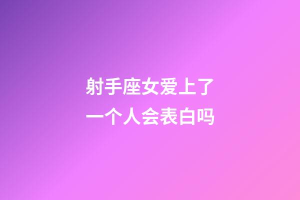 射手座女爱上了一个人会表白吗-第1张-星座运势-玄机派