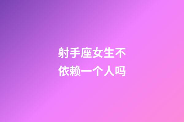 射手座女生不依赖一个人吗-第1张-星座运势-玄机派