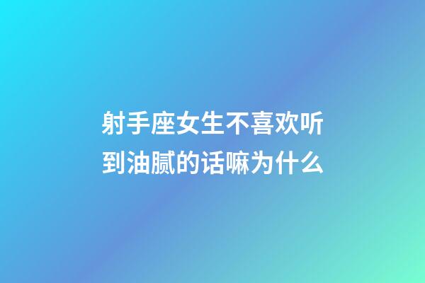 射手座女生不喜欢听到油腻的话嘛为什么