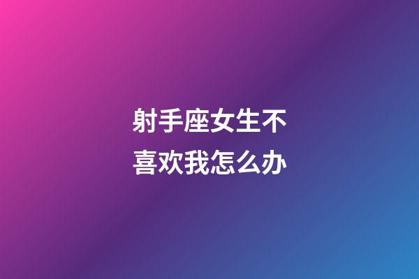 射手座女生不喜欢我怎么办-第1张-星座运势-玄机派