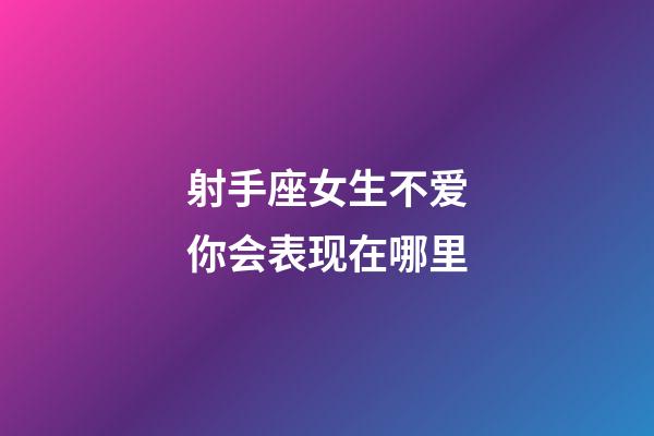 射手座女生不爱你会表现在哪里-第1张-星座运势-玄机派
