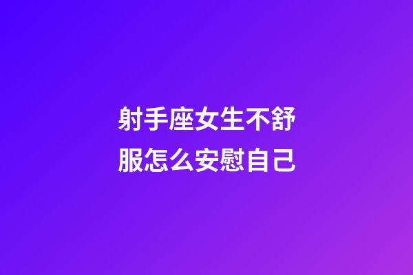 射手座女生不舒服怎么安慰自己-第1张-星座运势-玄机派