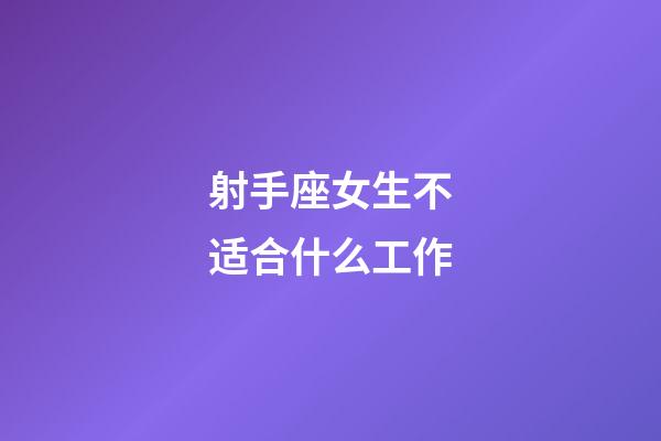 射手座女生不适合什么工作-第1张-星座运势-玄机派