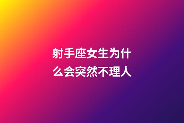 射手座女生为什么会突然不理人-第1张-星座运势-玄机派