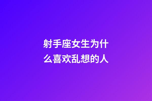射手座女生为什么喜欢乱想的人-第1张-星座运势-玄机派