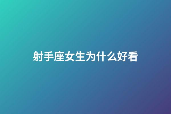 射手座女生为什么好看-第1张-星座运势-玄机派