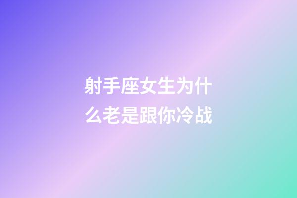 射手座女生为什么老是跟你冷战-第1张-星座运势-玄机派