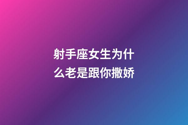 射手座女生为什么老是跟你撒娇-第1张-星座运势-玄机派