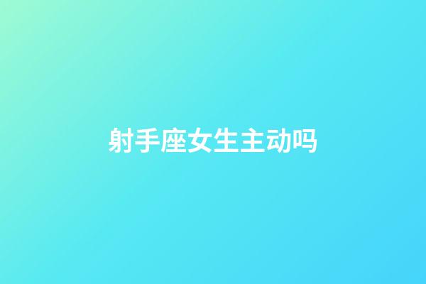 射手座女生主动吗-第1张-星座运势-玄机派