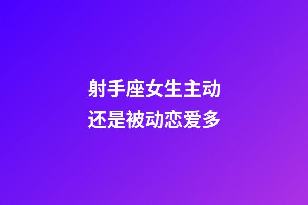 射手座女生主动还是被动恋爱多-第1张-星座运势-玄机派