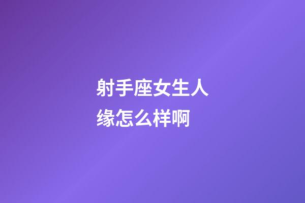 射手座女生人缘怎么样啊-第1张-星座运势-玄机派