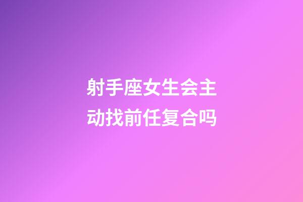 射手座女生会主动找前任复合吗-第1张-星座运势-玄机派