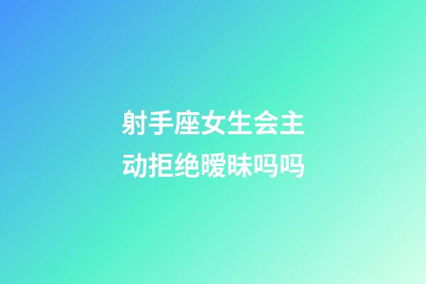 射手座女生会主动拒绝暧昧吗吗-第1张-星座运势-玄机派