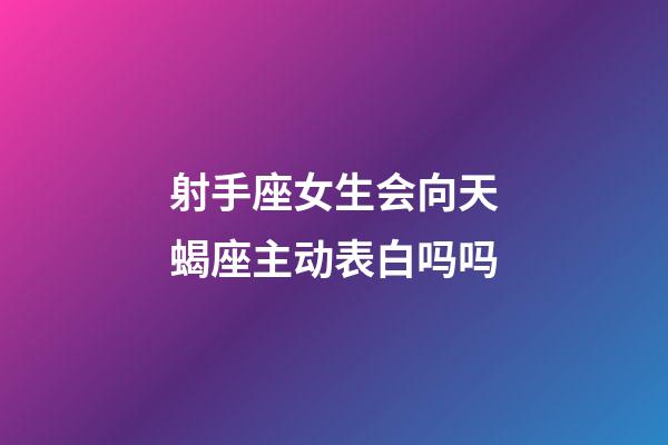 射手座女生会向天蝎座主动表白吗吗-第1张-星座运势-玄机派