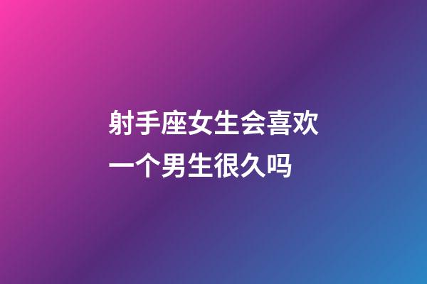 射手座女生会喜欢一个男生很久吗-第1张-星座运势-玄机派