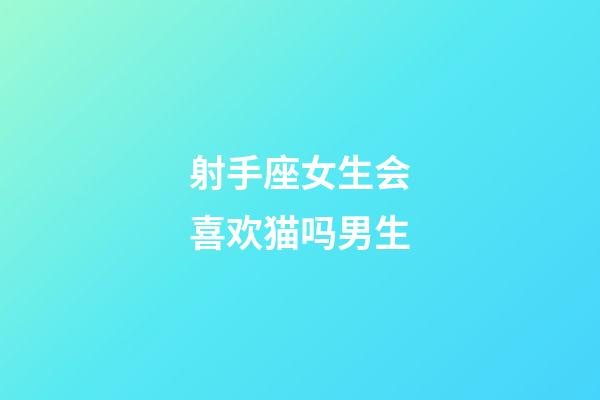 射手座女生会喜欢猫吗男生-第1张-星座运势-玄机派