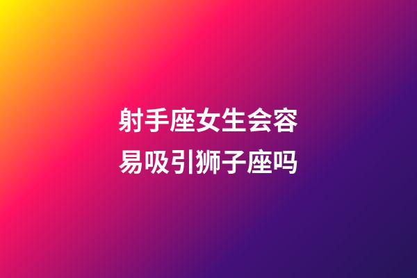 射手座女生会容易吸引狮子座吗-第1张-星座运势-玄机派