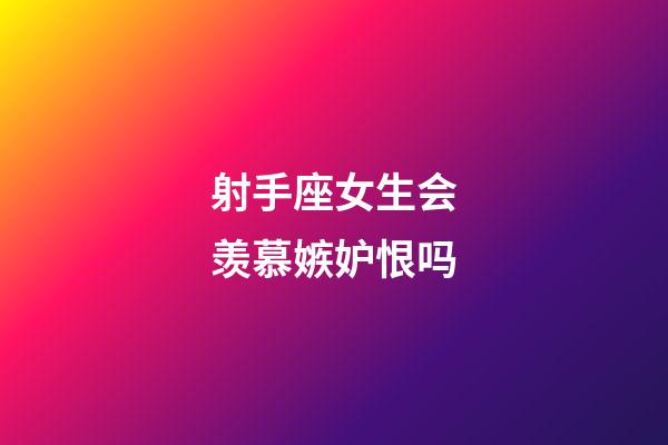 射手座女生会羡慕嫉妒恨吗-第1张-星座运势-玄机派