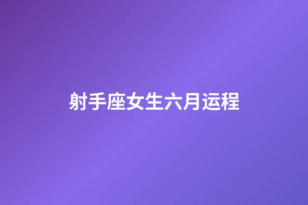 射手座女生六月运程-第1张-星座运势-玄机派