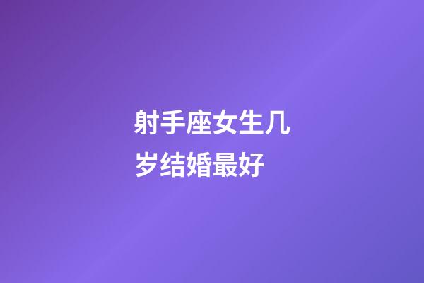 射手座女生几岁结婚最好-第1张-星座运势-玄机派