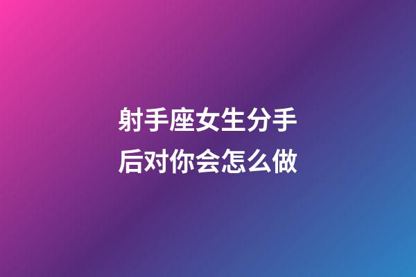 射手座女生分手后对你会怎么做-第1张-星座运势-玄机派