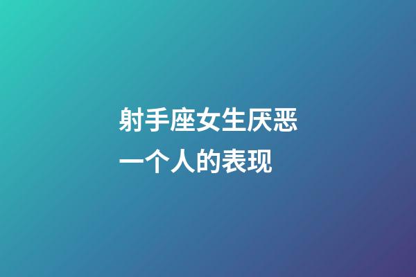 射手座女生厌恶一个人的表现-第1张-星座运势-玄机派