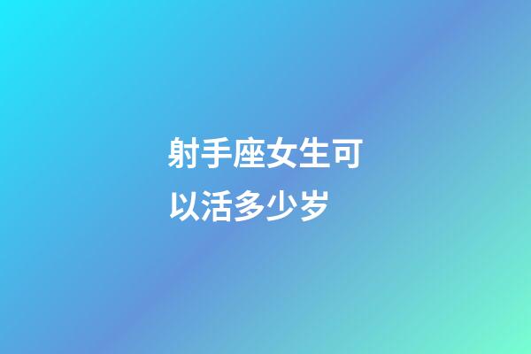 射手座女生可以活多少岁-第1张-星座运势-玄机派