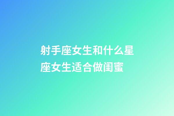 射手座女生和什么星座女生适合做闺蜜-第1张-星座运势-玄机派