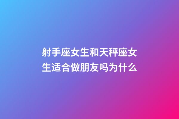 射手座女生和天秤座女生适合做朋友吗为什么-第1张-星座运势-玄机派