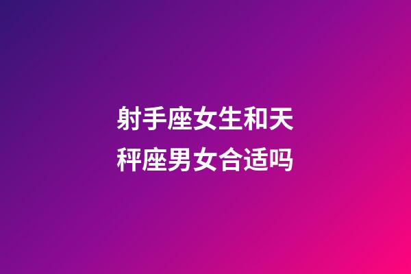 射手座女生和天秤座男女合适吗-第1张-星座运势-玄机派