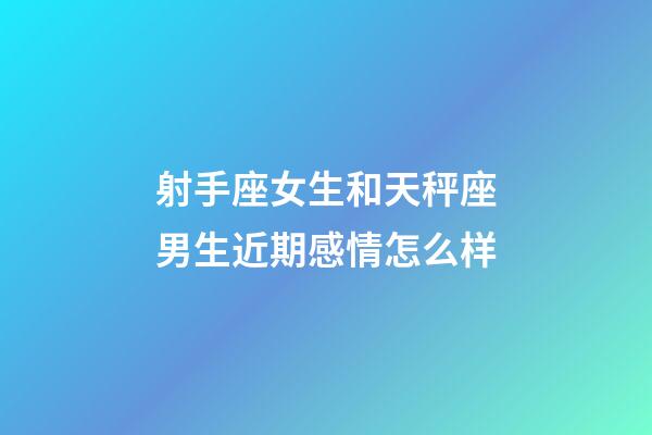 射手座女生和天秤座男生近期感情怎么样-第1张-星座运势-玄机派