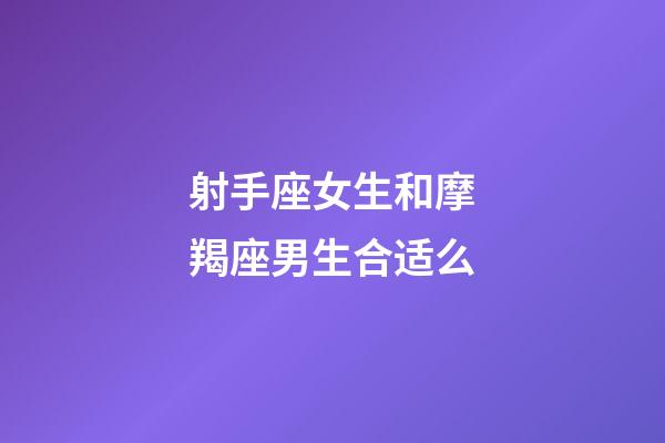 射手座女生和摩羯座男生合适么-第1张-星座运势-玄机派