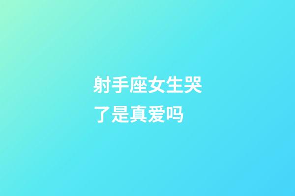 射手座女生哭了是真爱吗-第1张-星座运势-玄机派