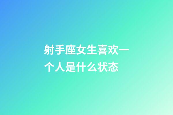 射手座女生喜欢一个人是什么状态-第1张-星座运势-玄机派