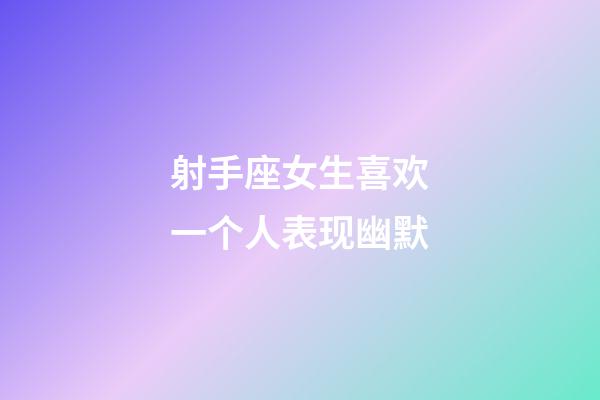 射手座女生喜欢一个人表现幽默