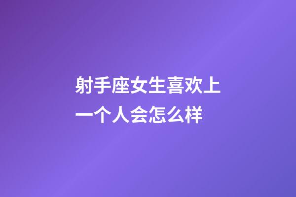 射手座女生喜欢上一个人会怎么样-第1张-星座运势-玄机派