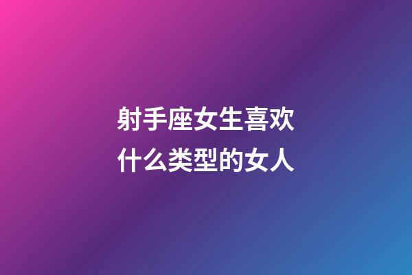 射手座女生喜欢什么类型的女人-第1张-星座运势-玄机派