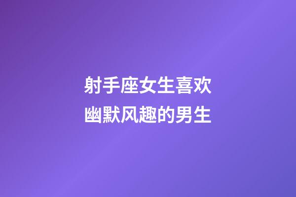 射手座女生喜欢幽默风趣的男生-第1张-星座运势-玄机派