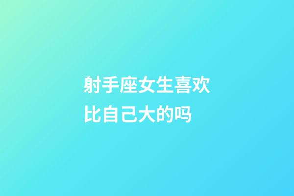 射手座女生喜欢比自己大的吗-第1张-星座运势-玄机派