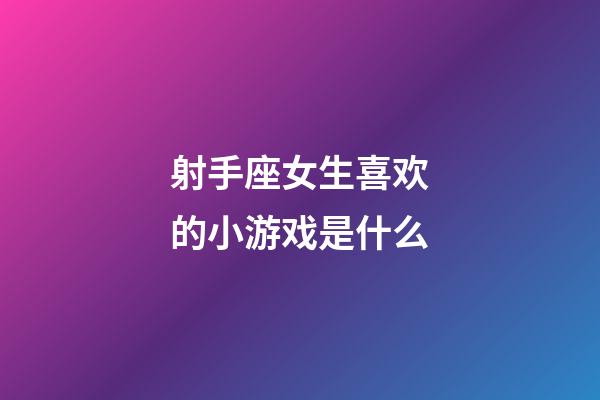 射手座女生喜欢的小游戏是什么