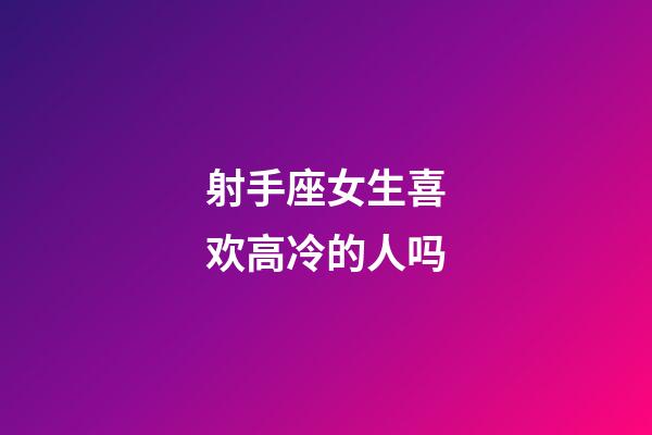 射手座女生喜欢高冷的人吗-第1张-星座运势-玄机派