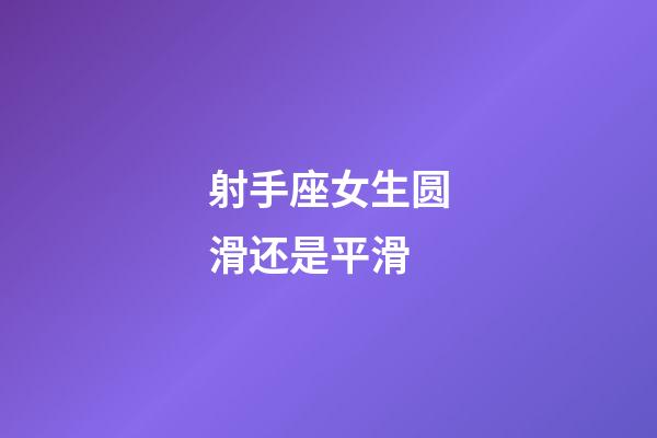 射手座女生圆滑还是平滑